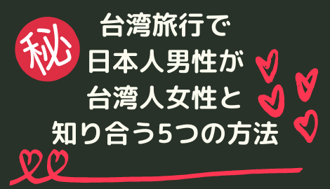 知っトク 台湾旅行で日本人男性が台湾人女性と知り合う5つの方法 おはチャイ